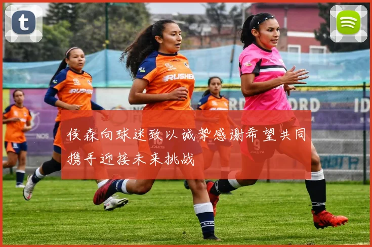 侯森向球迷致以诚挚感谢希望共同携手迎接未来挑战