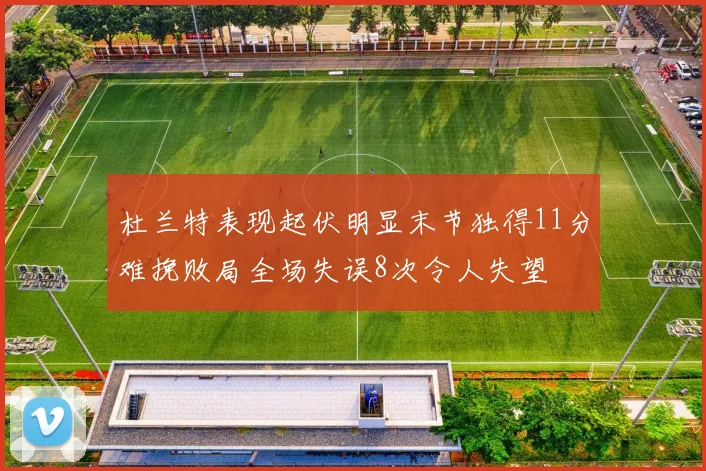 杜兰特表现起伏明显末节独得11分难挽败局全场失误8次令人失望
