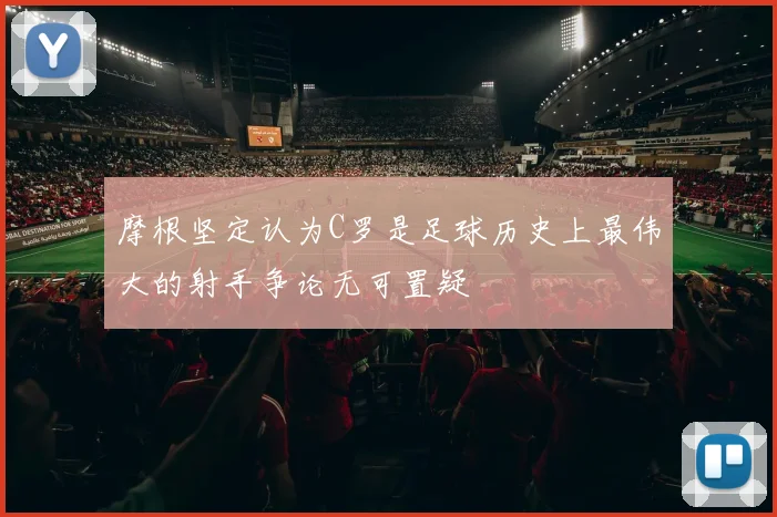 摩根坚定认为C罗是足球历史上最伟大的射手争论无可置疑