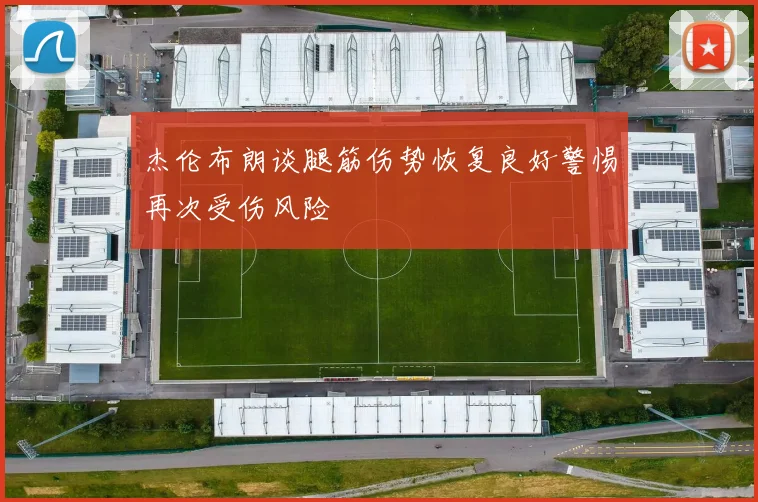 杰伦布朗谈腿筋伤势恢复良好警惕再次受伤风险