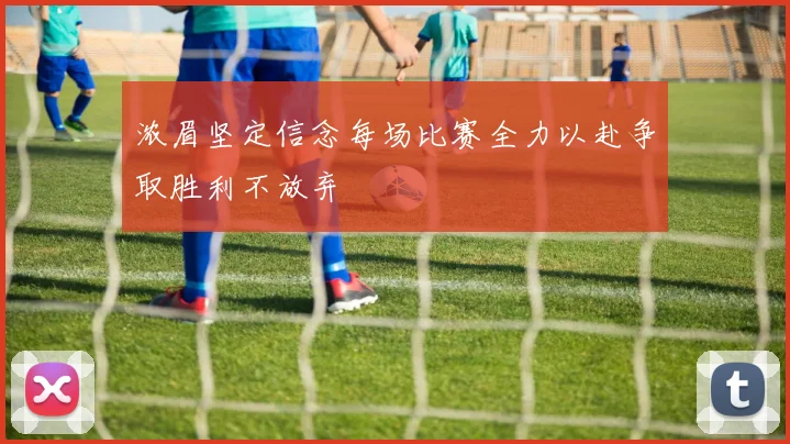 浓眉坚定信念每场比赛全力以赴争取胜利不放弃